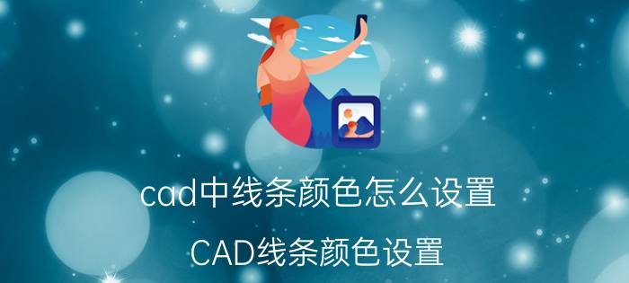 cad中线条颜色怎么设置 CAD线条颜色设置